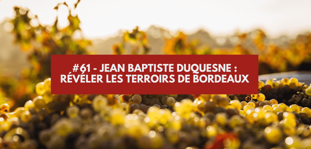 #61 - Jean Baptiste Duquesne : révéler les terroirs de Bordeaux